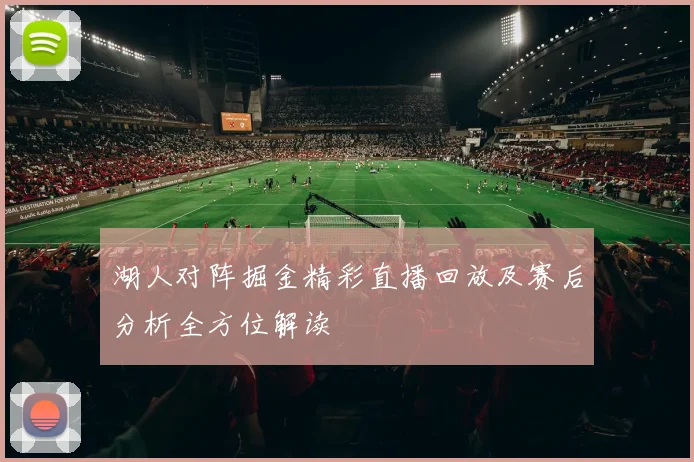 湖人对阵掘金精彩直播回放及赛后分析全方位解读