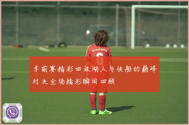 季前赛精彩回放湖人与快船的巅峰对决全场精彩瞬间回顾