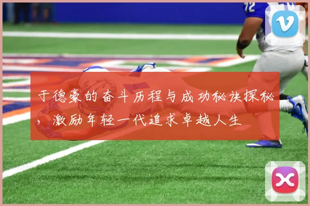 于德豪的奋斗历程与成功秘诀探秘，激励年轻一代追求卓越人生