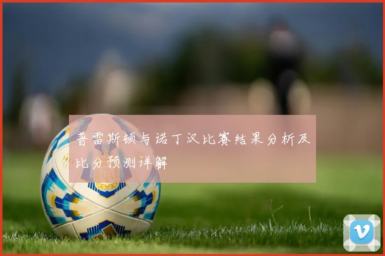 普雷斯顿与诺丁汉比赛结果分析及比分预测详解