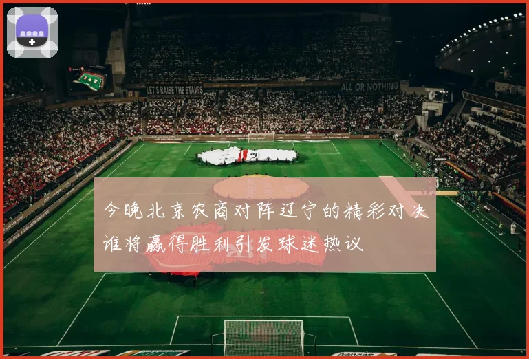 今晚北京农商对阵辽宁的精彩对决谁将赢得胜利引发球迷热议