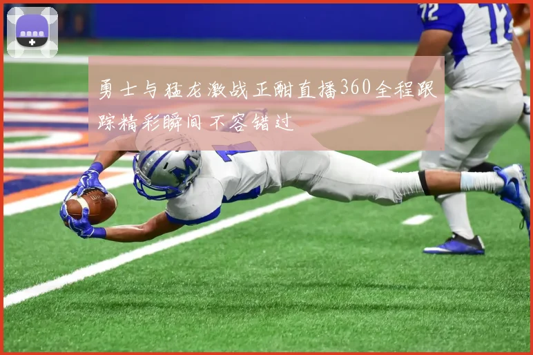 勇士与猛龙激战正酣直播360全程跟踪精彩瞬间不容错过
