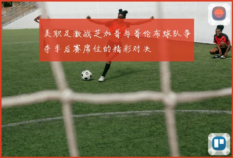 美职足激战芝加哥与哥伦布球队争夺季后赛席位的精彩对决