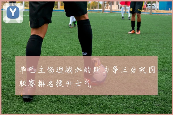 毕巴主场迎战加的斯力争三分巩固联赛排名提升士气