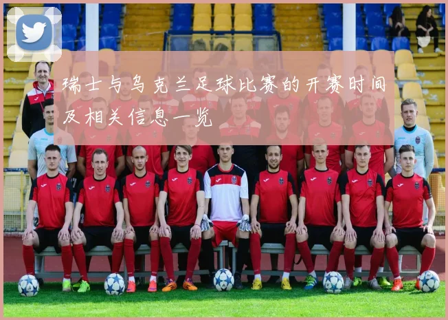 瑞士与乌克兰足球比赛的开赛时间及相关信息一览