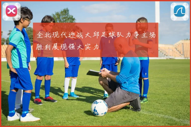 全北现代迎战大邱足球队力争主场胜利展现强大实力