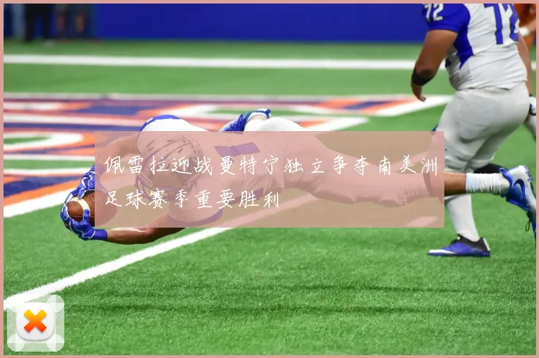佩雷拉迎战曼特宁独立争夺南美洲足球赛季重要胜利