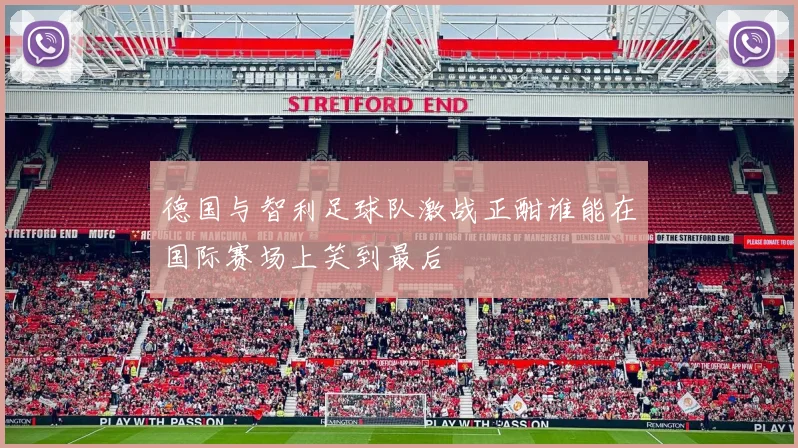 德国与智利足球队激战正酣谁能在国际赛场上笑到最后