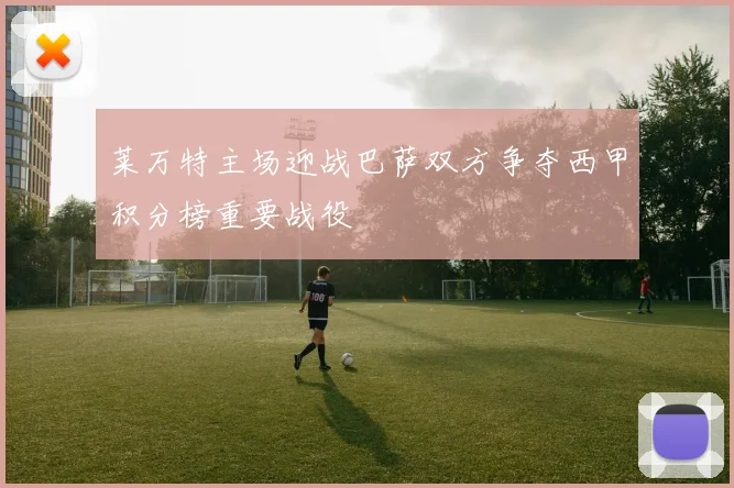 莱万特主场迎战巴萨双方争夺西甲积分榜重要战役