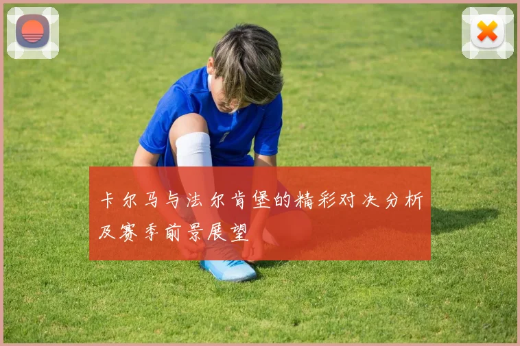 卡尔马与法尔肯堡的精彩对决分析及赛季前景展望