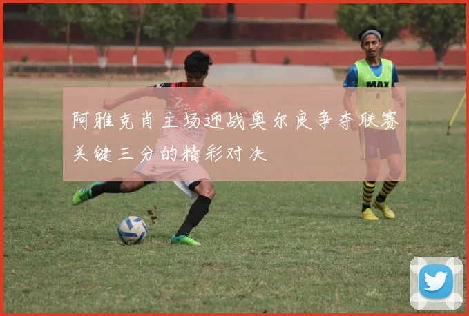 阿雅克肖主场迎战奥尔良争夺联赛关键三分的精彩对决