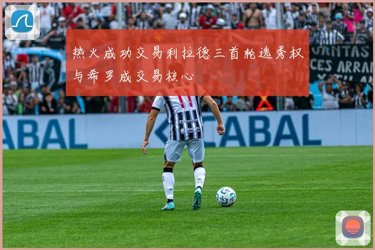 热火成功交易利拉德三首轮选秀权与希罗成交易核心