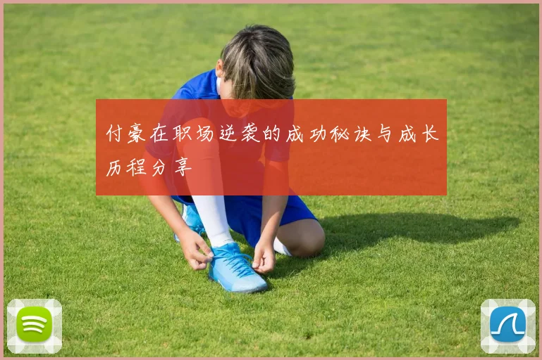 付豪在职场逆袭的成功秘诀与成长历程分享