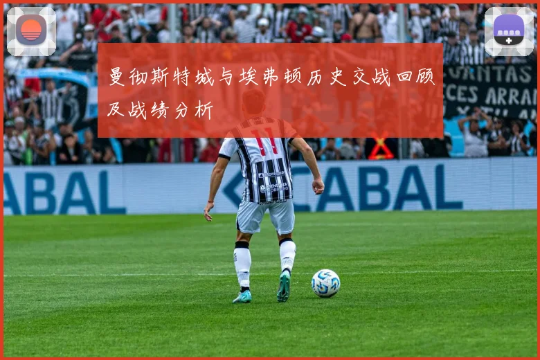 曼彻斯特城与埃弗顿历史交战回顾及战绩分析