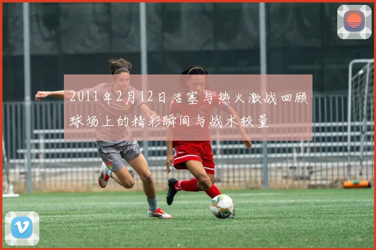2011年2月12日活塞与热火激战回顾球场上的精彩瞬间与战术较量