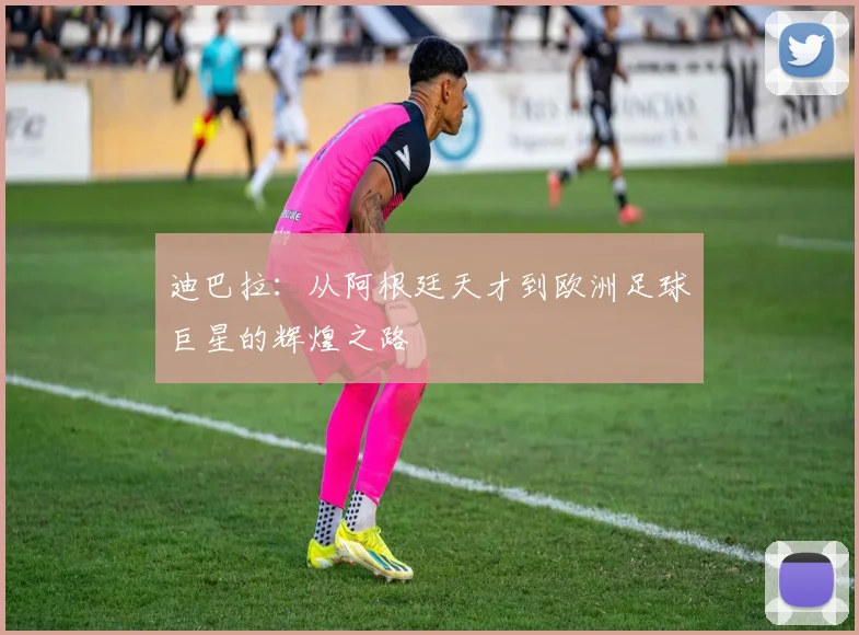 迪巴拉：从阿根廷天才到欧洲足球巨星的辉煌之路