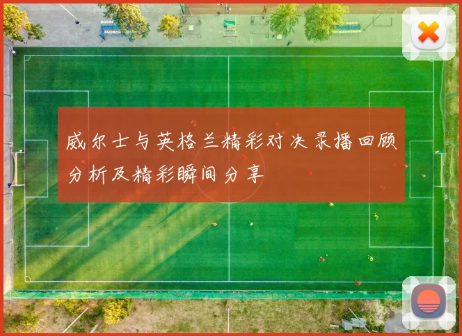 威尔士与英格兰精彩对决录播回顾分析及精彩瞬间分享