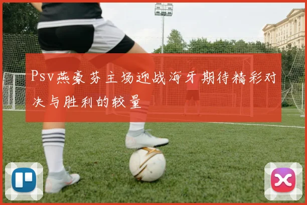 Psv燕豪芬主场迎战海牙期待精彩对决与胜利的较量