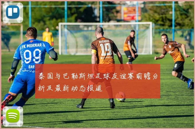 泰国与巴勒斯坦足球友谊赛前瞻分析及最新动态报道