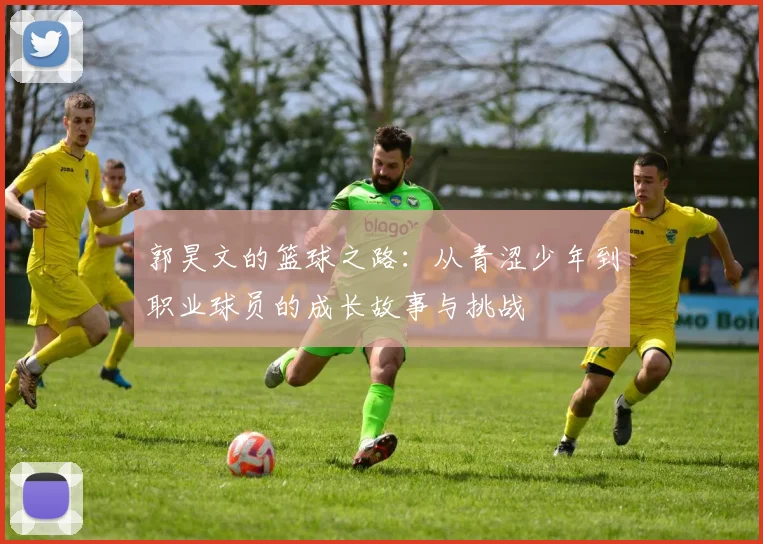 郭昊文的篮球之路：从青涩少年到职业球员的成长故事与挑战